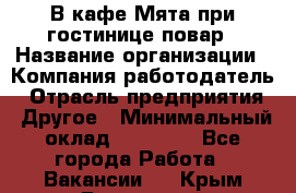 В кафе Мята при гостинице повар › Название организации ­ Компания-работодатель › Отрасль предприятия ­ Другое › Минимальный оклад ­ 15 000 - Все города Работа » Вакансии   . Крым,Бахчисарай